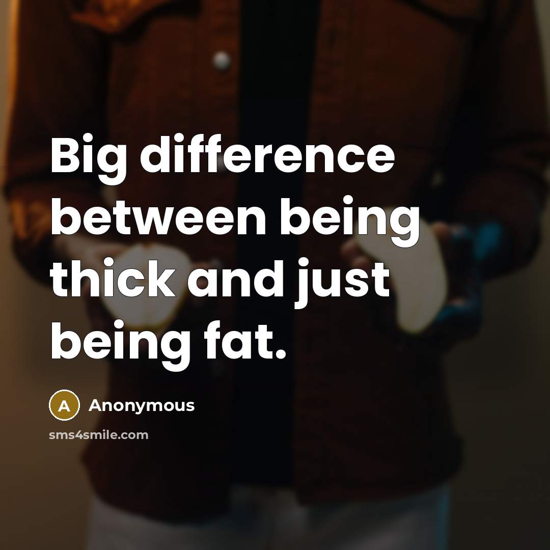 “Big difference between being thick and just being fat.” quote by Anonymous