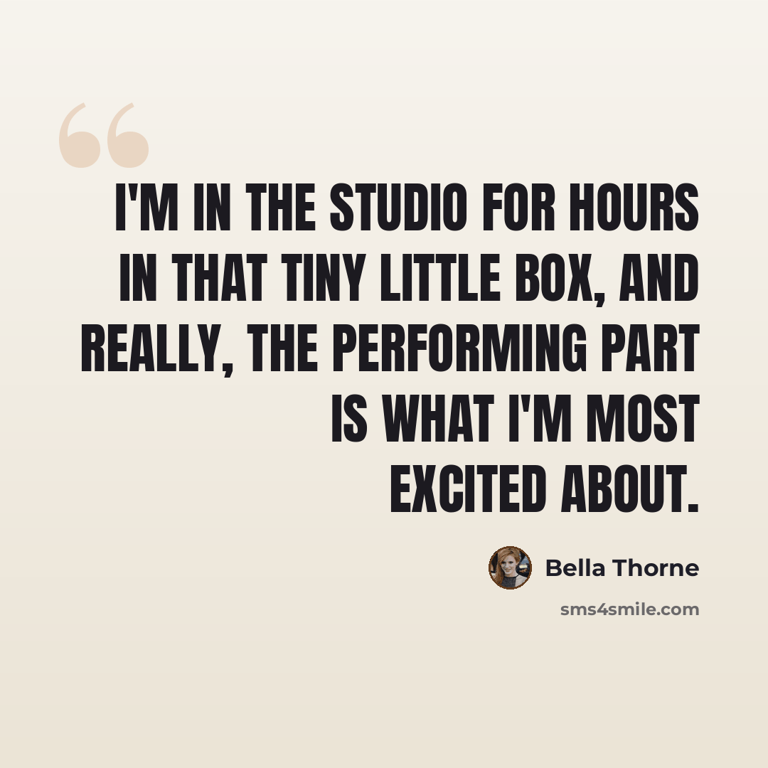 “I'm in the studio for hours in that tiny little box, and really, the performing part is what I'm most excited about.” quote by Bella Thorne