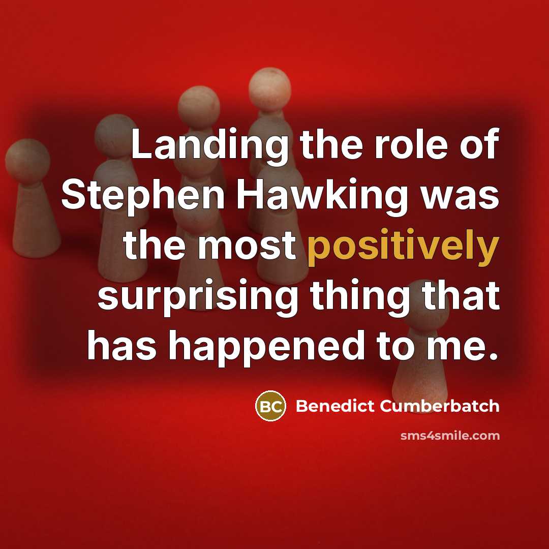 “Landing the role of Stephen Hawking was the most positively surprising thing that has happened to me.” quote by Benedict Cumberbatch