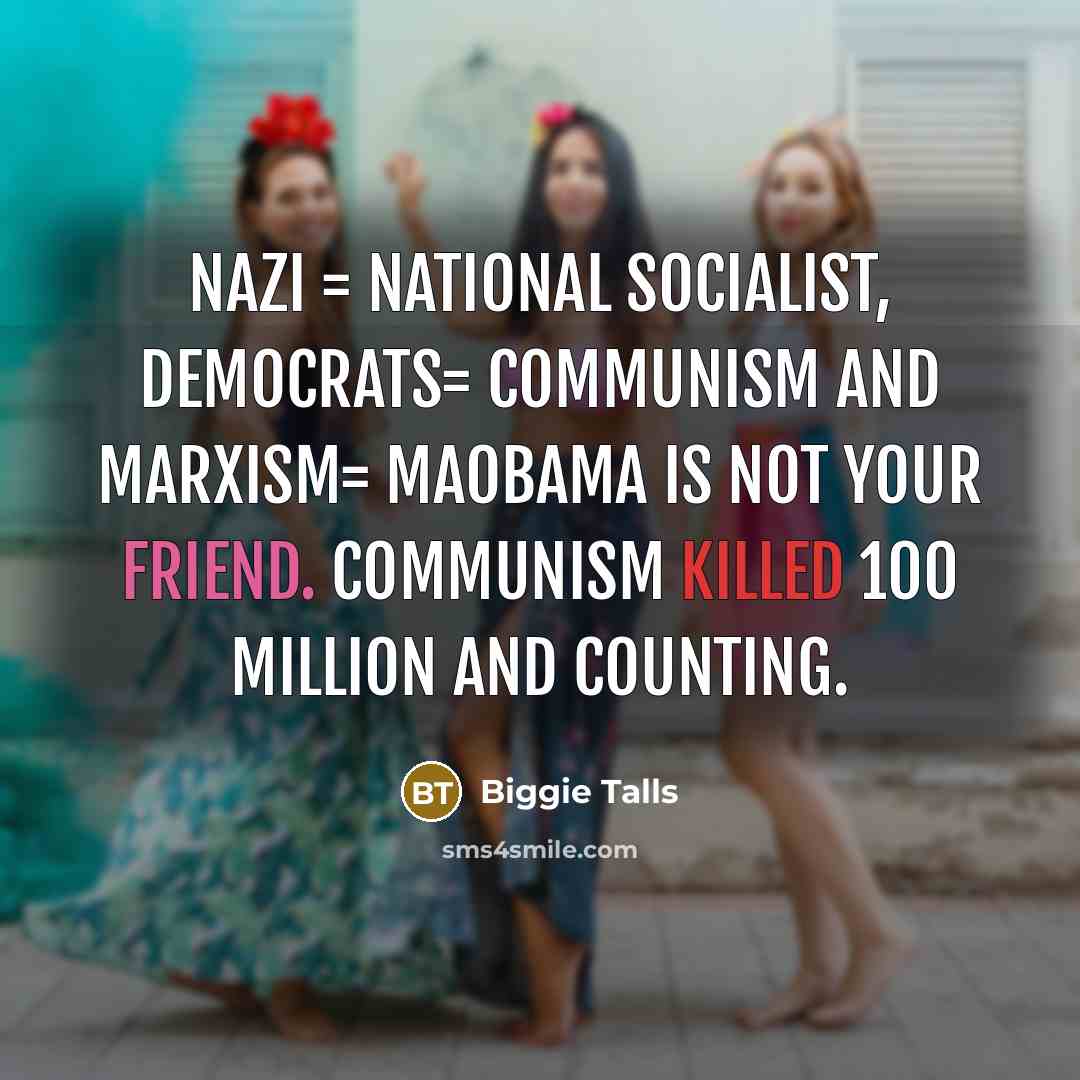 “NAZI = National Socialist, Democrats= Communism and Marxism= MaoBama is not your friend. Communism killed 100 Million and counting.” quote by Biggie Talls