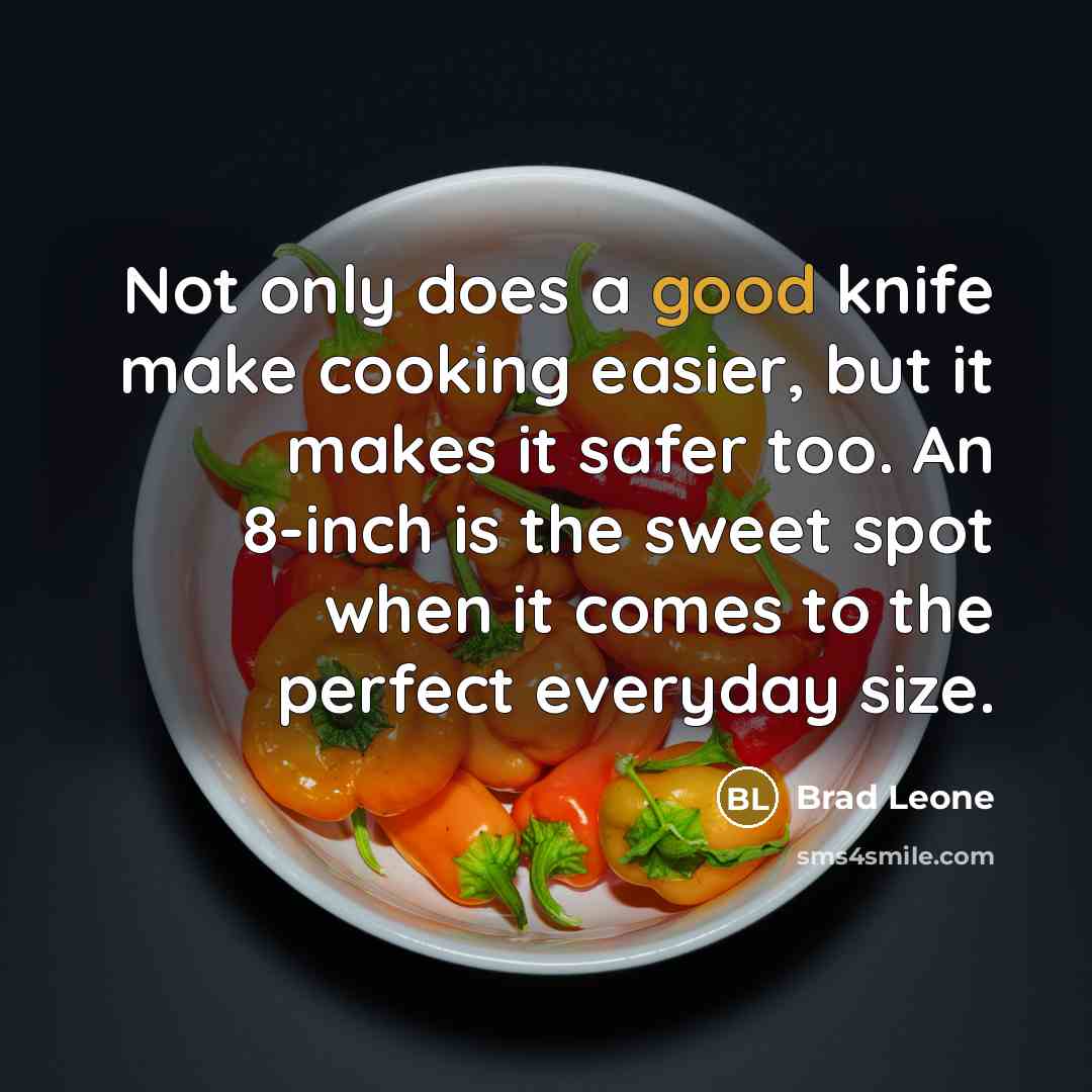 “Not only does a good knife make cooking easier, but it makes it safer too. An 8-inch is the sweet spot when it comes to the perfect everyday size.” quote by Brad Leone