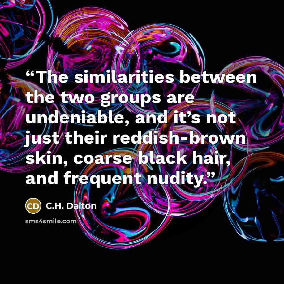 “The similarities between the two groups are undeniable, and it’s not just their reddish-brown skin, coarse black hair, and frequent nudity.” quote by C.H. Dalton