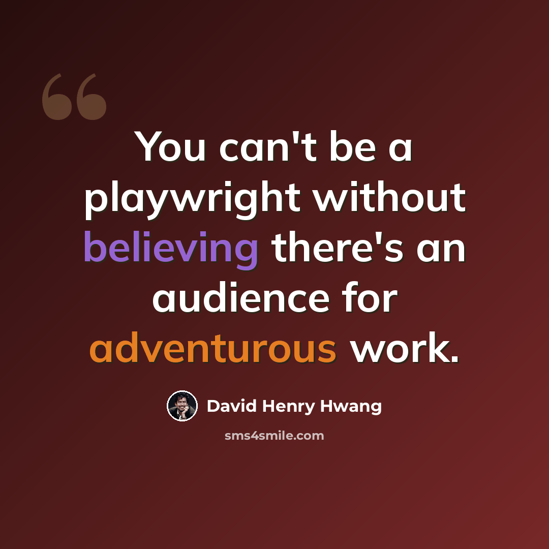 “You can't be a playwright without believing there's an audience for adventurous work.” quote by David Henry Hwang