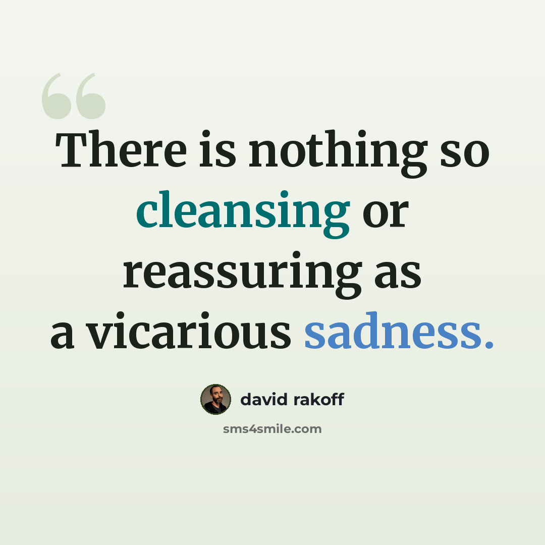 “There is nothing so cleansing or reassuring as a vicarious sadness.” quote by David Rakoff