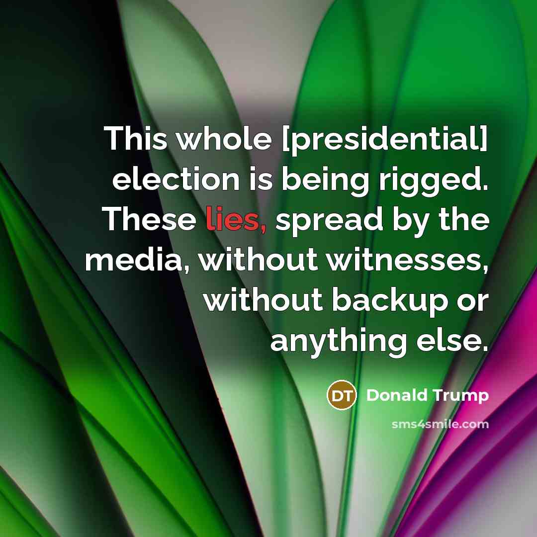 “This whole [presidential] election is being rigged. These lies, spread by the media, without witnesses, without backup or anything else.” quote by Donald Trump