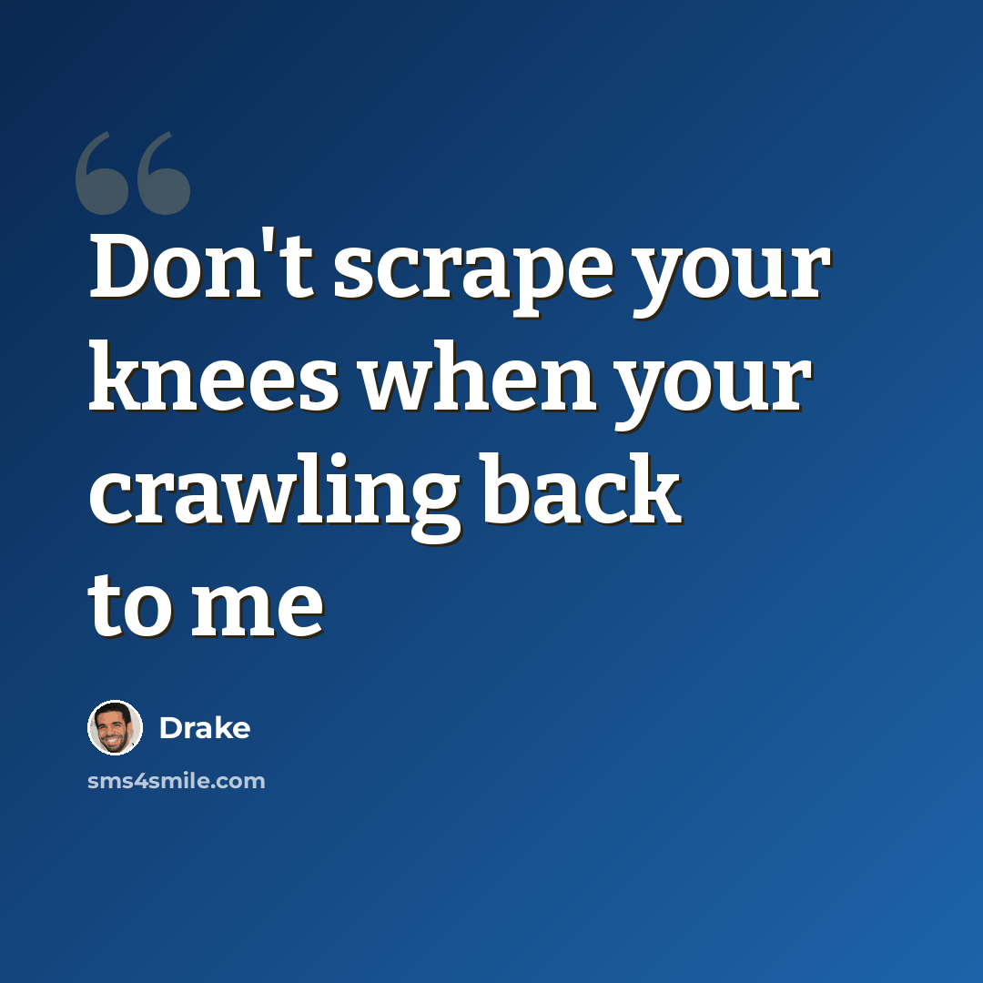 “Don't scrape your knees when your crawling back to me” quote by Drake