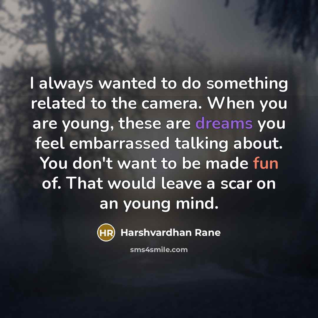“I always wanted to do something related to the camera. When you are young, these are dreams you feel embarrassed talking about. You don't want to be made fun of. That would leave a scar on an young mind.” quote by Harshvardhan Rane