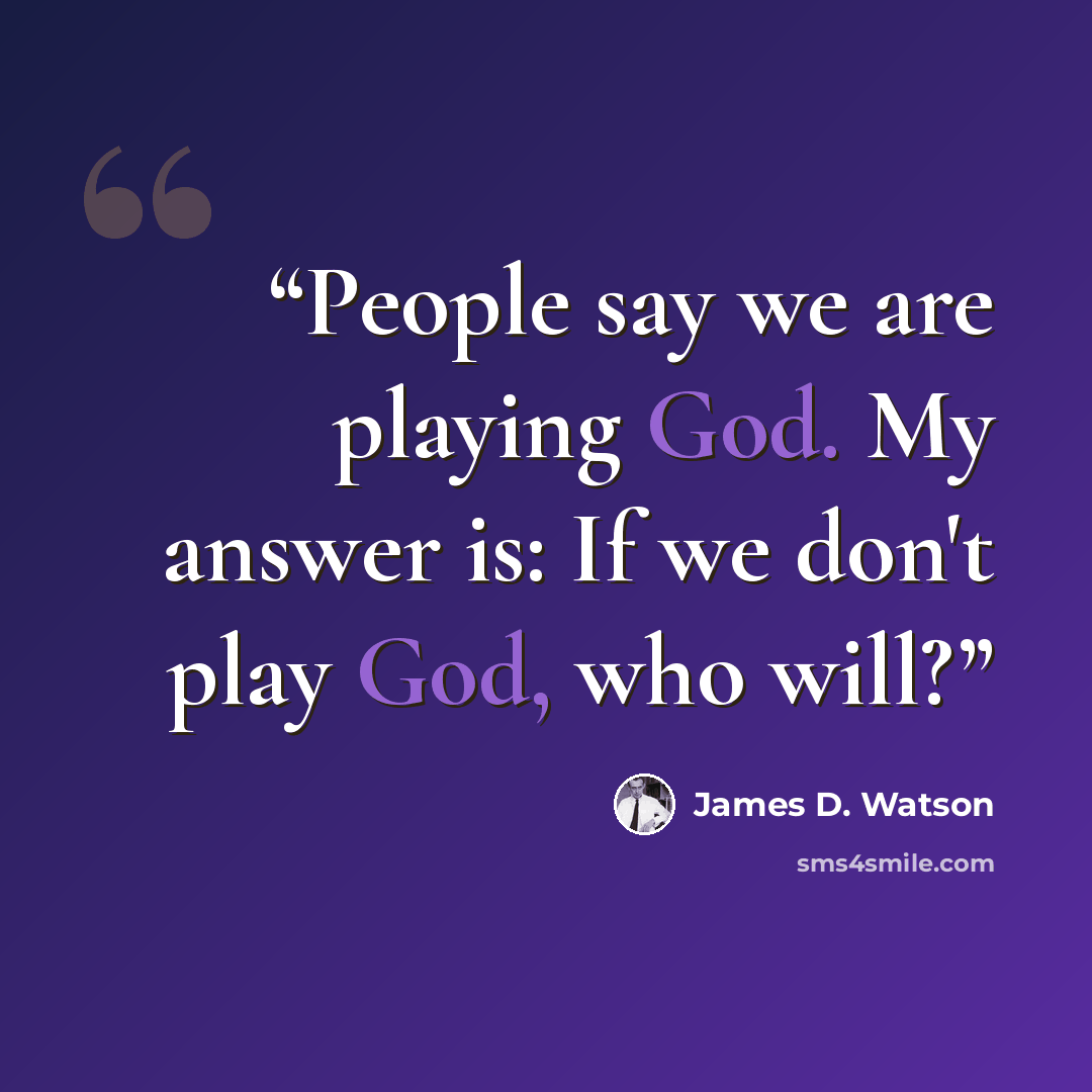 “People say we are playing God. My answer is: If we don't play God, who will?” quote by James D. Watson