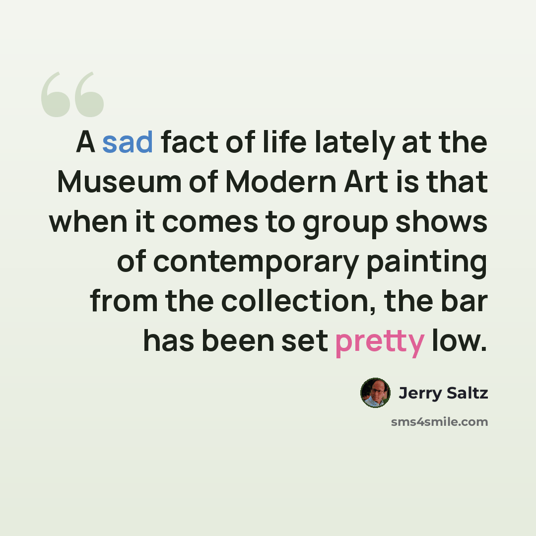 “A sad fact of life lately at the Museum of Modern Art is that when it comes to group shows of contemporary painting from the collection, the bar has been set pretty low.” quote by Jerry Saltz