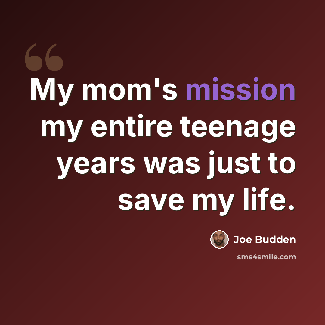 “My mom's mission my entire teenage years was just to save my life.” quote by Joe Budden