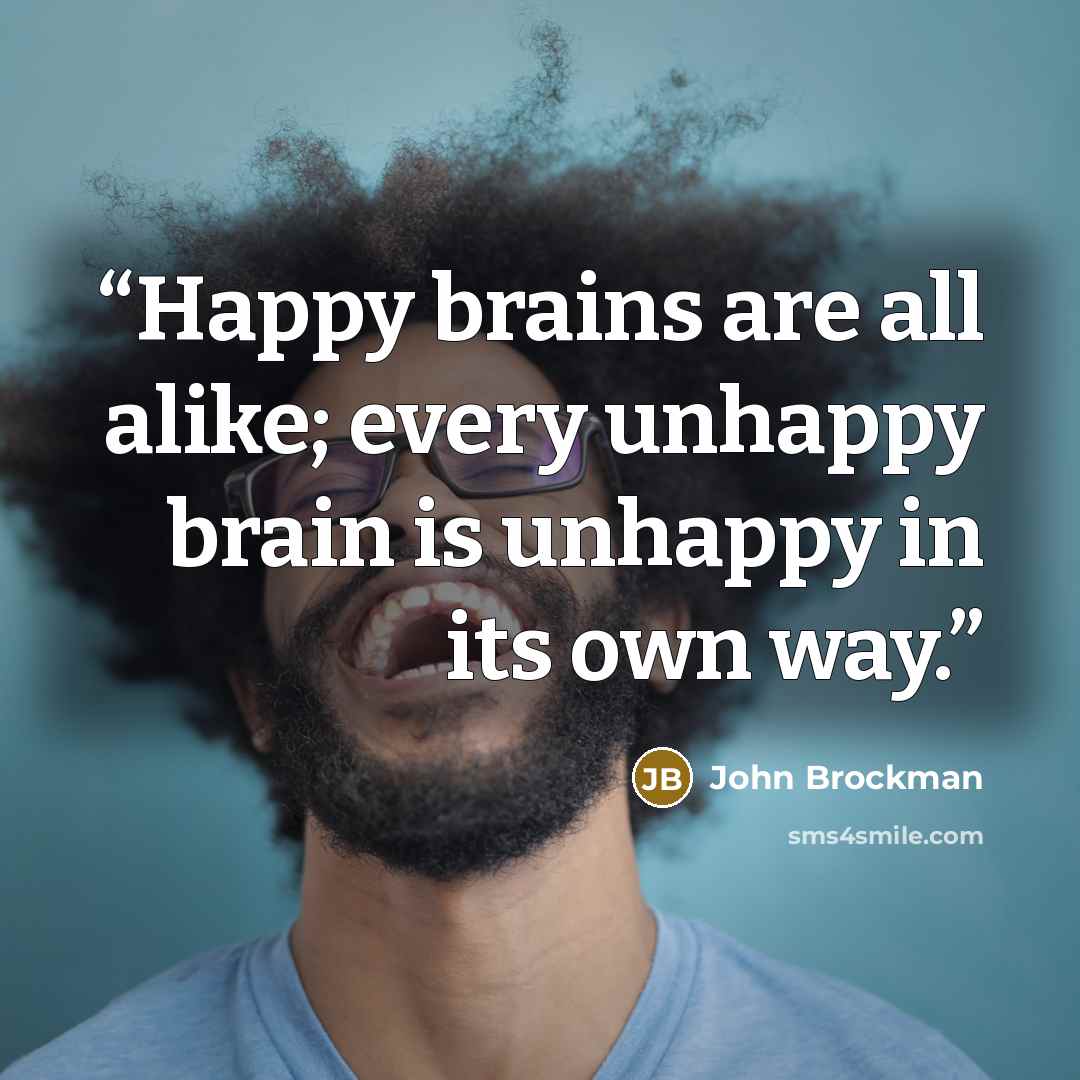 “Happy brains are all alike; every unhappy brain is unhappy in its own way.” quote by John Brockman