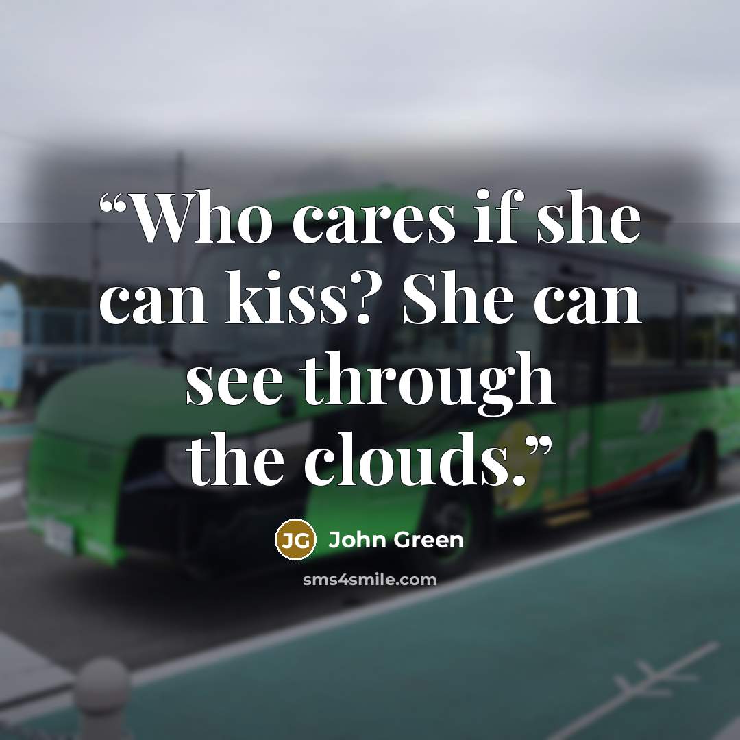 “Who cares if she can kiss? She can see through the clouds.” quote by John Green