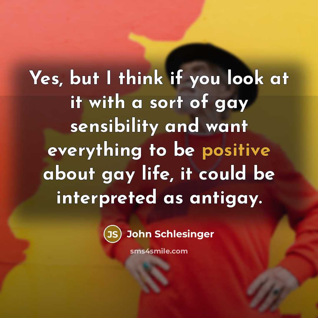 “Yes, but I think if you look at it with a sort of gay sensibility and want everything to be positive about gay life, it could be interpreted as antigay.” quote by John Schlesinger