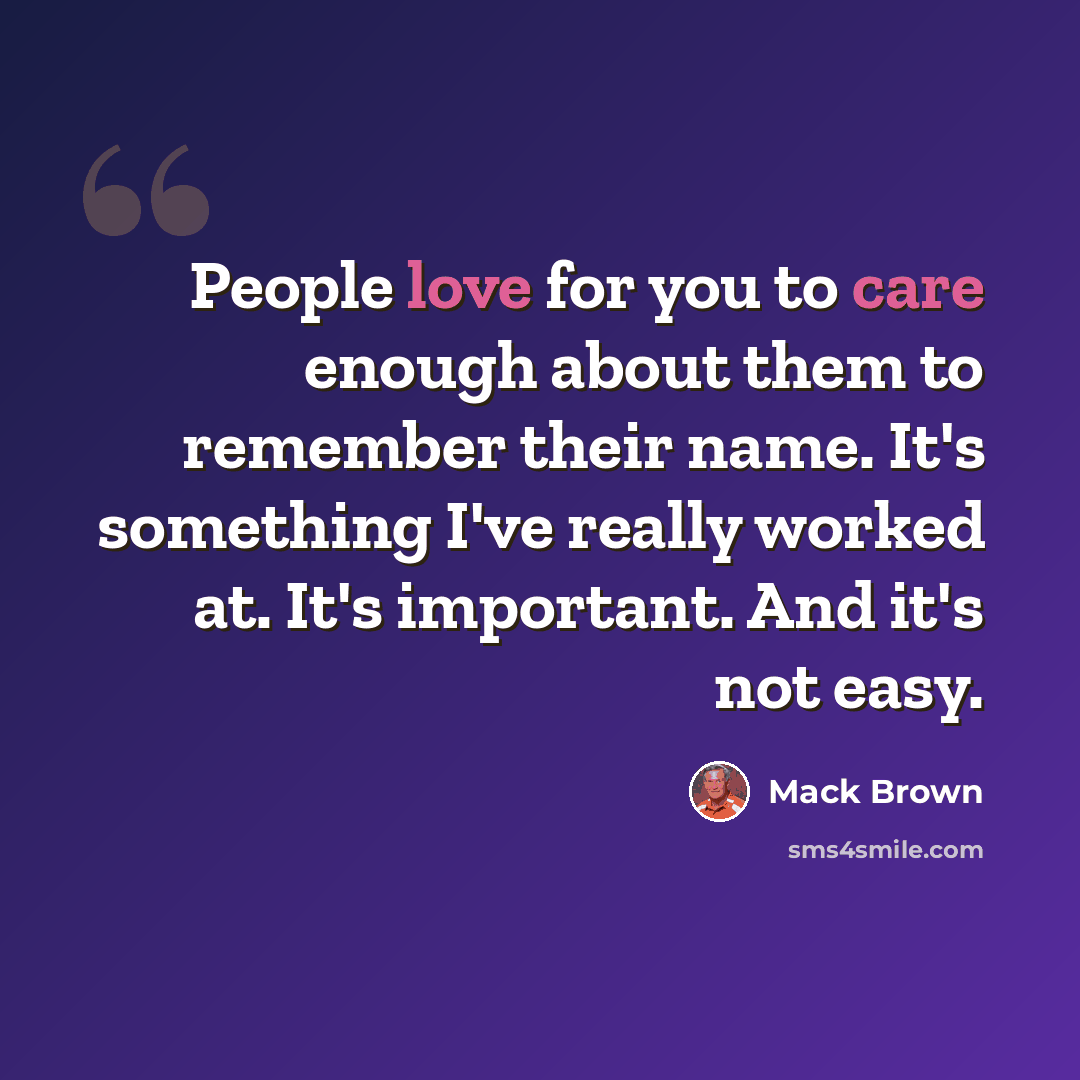 “People love for you to care enough about them to remember their name. It's something I've really worked at. It's important. And it's not easy.” quote by Mack Brown