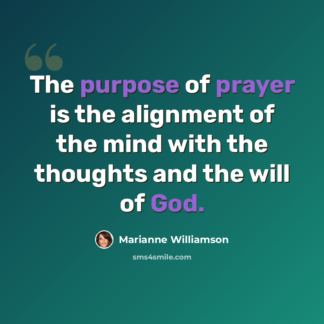 “The purpose of prayer is the alignment of the mind with the thoughts and the will of God.” quote by Marianne Williamson