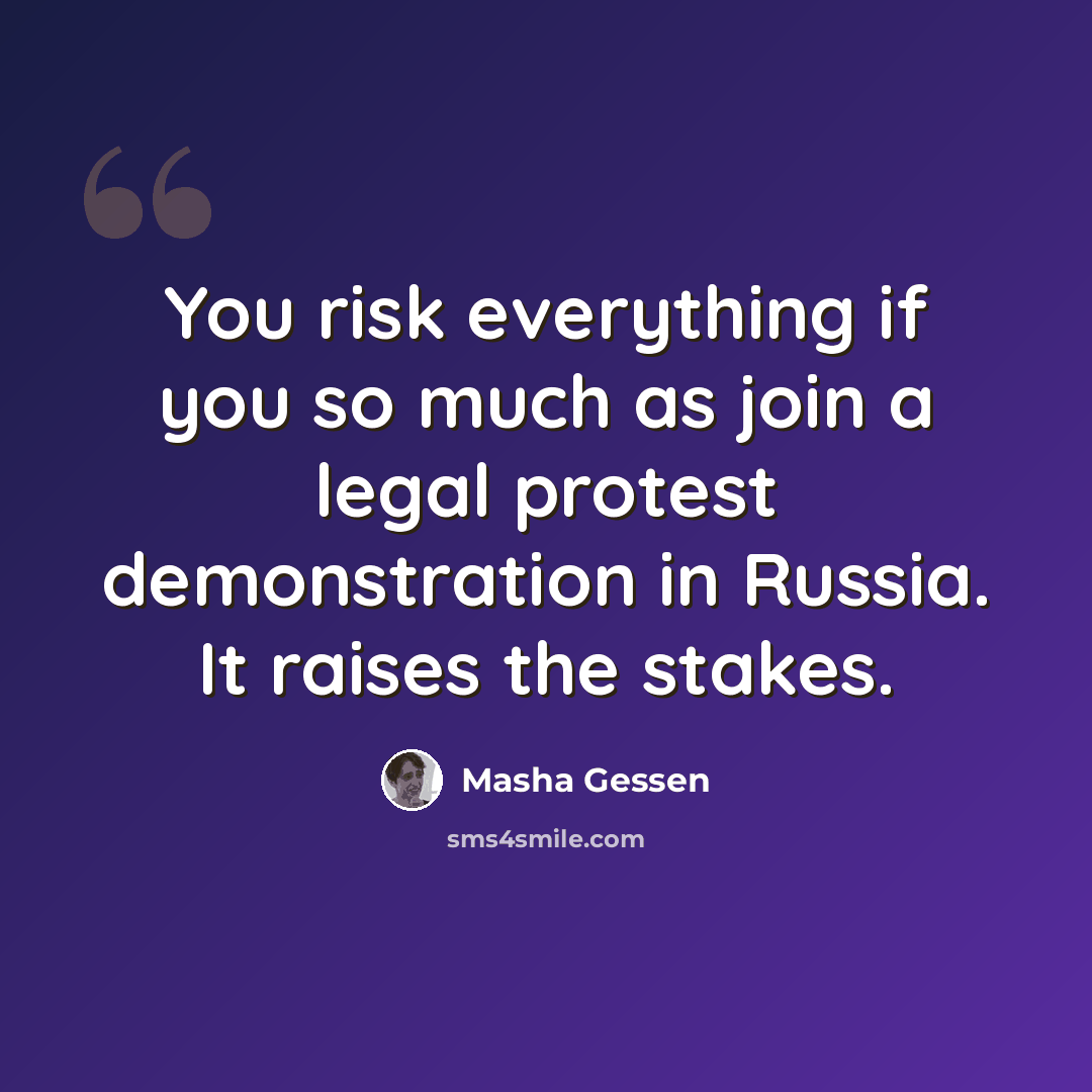 “You risk everything if you so much as join a legal protest demonstration in Russia. It raises the stakes.” quote by Masha Gessen