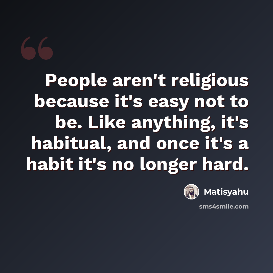 “People aren't religious because it's easy not to be. Like anything, it's habitual, and once it's a habit it's no longer hard.” quote by Matisyahu