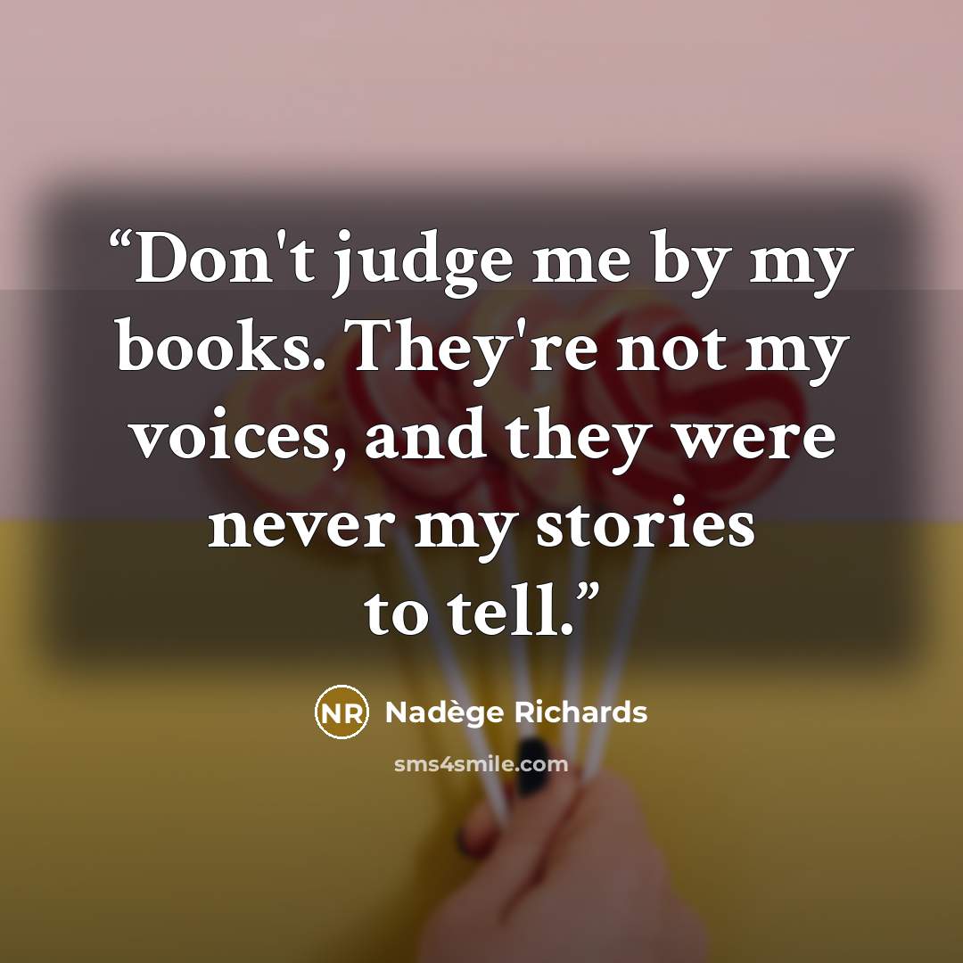 “Don't judge me by my books. They're not my voices, and they were never my stories to tell.” quote by Nadège Richards