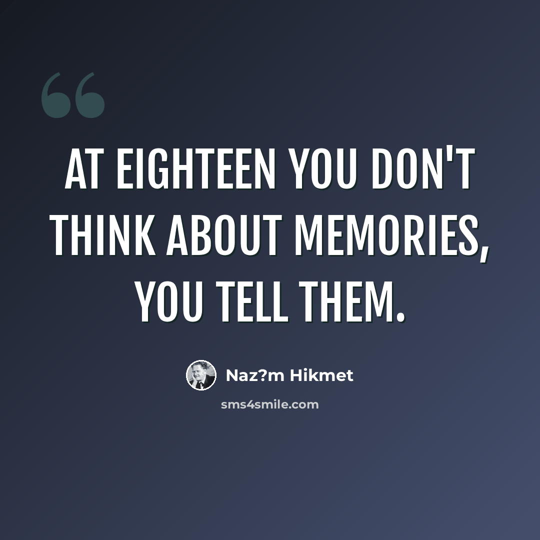 “At eighteen you don't think about memories, you tell them.” quote by Naz?m Hikmet