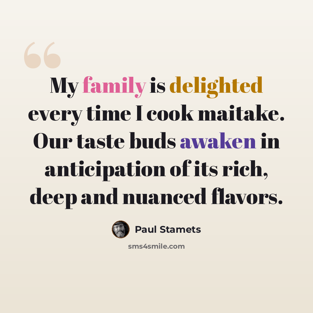 “My family is delighted every time I cook maitake. Our taste buds awaken in anticipation of its rich, deep and nuanced flavors.” quote by Paul Stamets