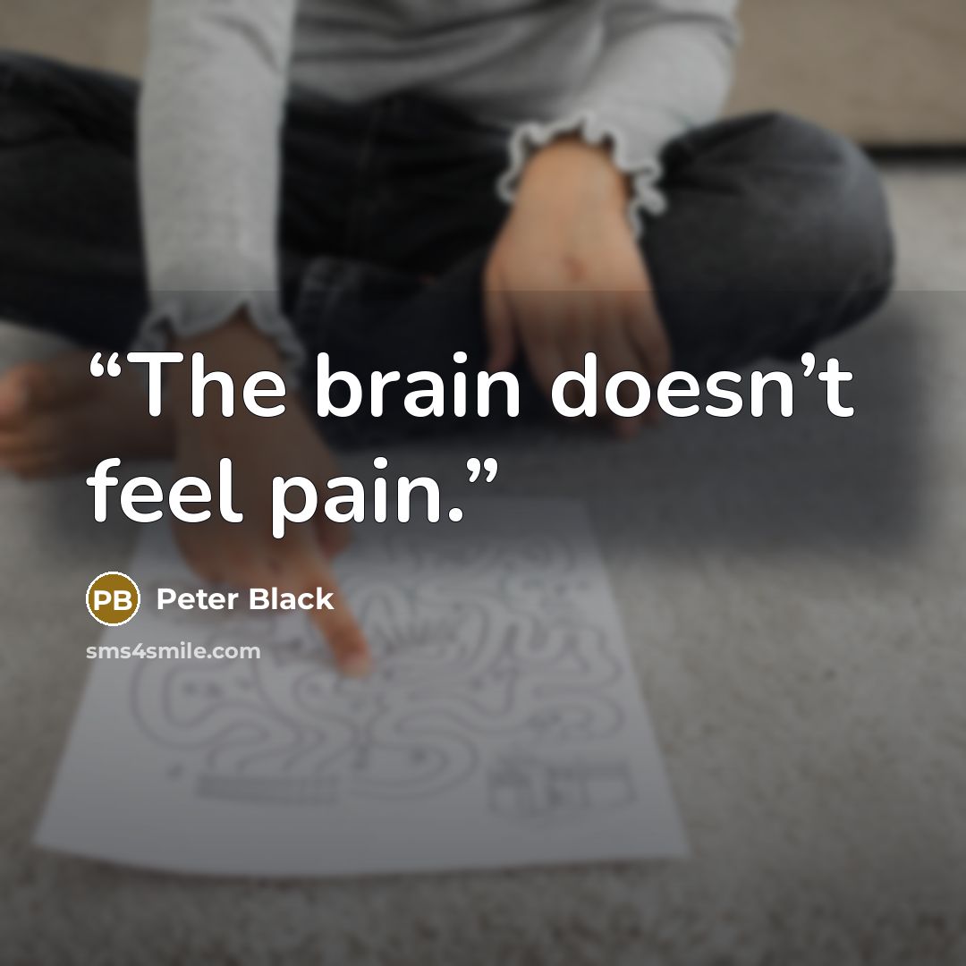 “The brain doesn’t feel pain.” quote by Peter Black