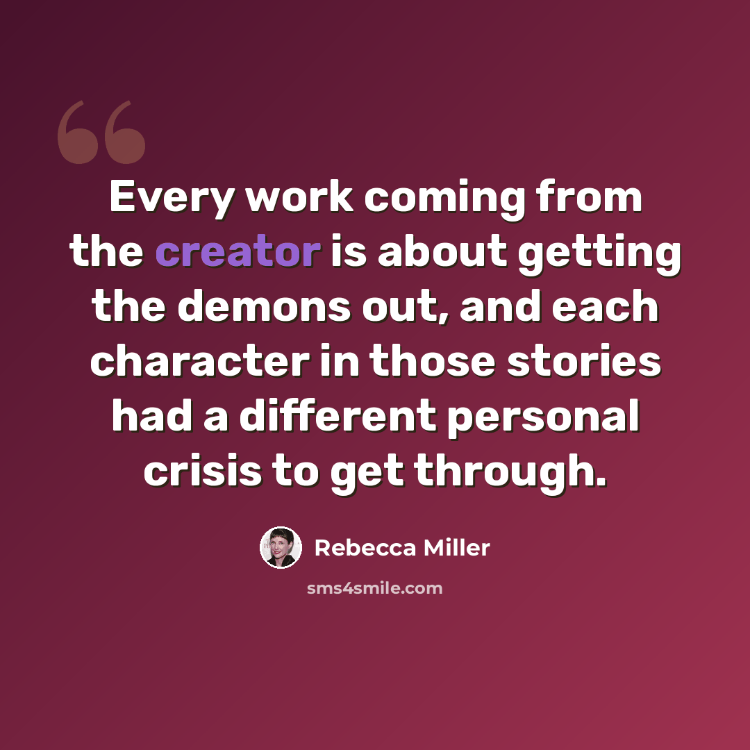 “Every work coming from the creator is about getting the demons out, and each character in those stories had a different personal crisis to get through.” quote by Rebecca Miller