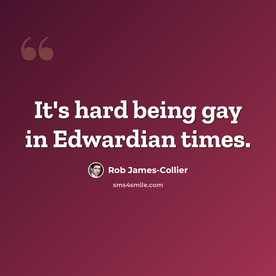 “It's hard being gay in Edwardian times.” quote by Rob James-Collier