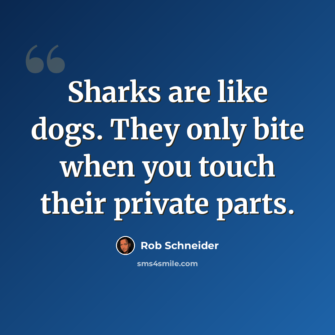 “Sharks are like dogs. They only bite when you touch their private parts.” quote by Rob Schneider