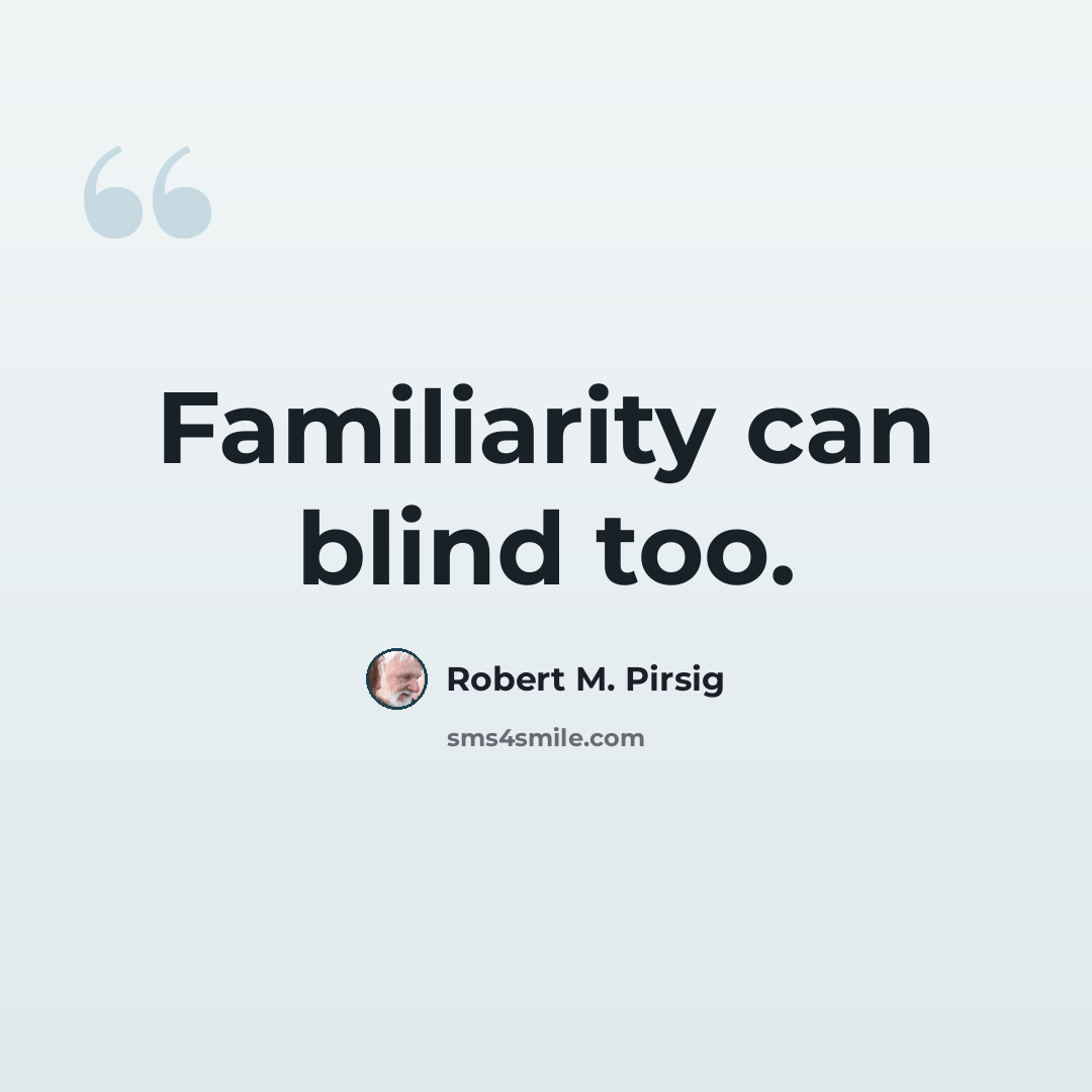 “Familiarity can blind too.” quote by Robert M. Pirsig