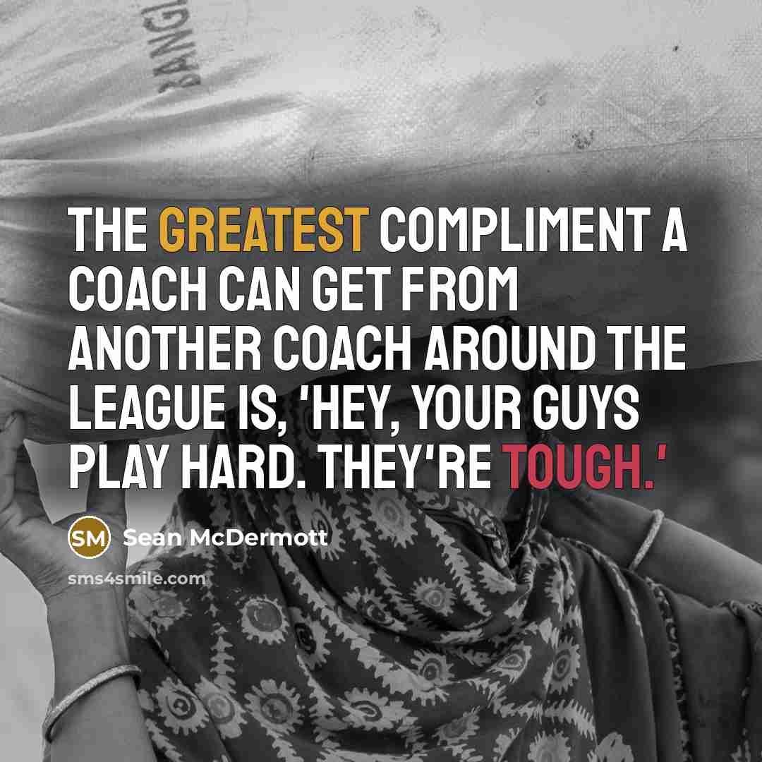 “The greatest compliment a coach can get from another coach around the league is, 'Hey, your guys play hard. They're tough.'” quote by Sean McDermott