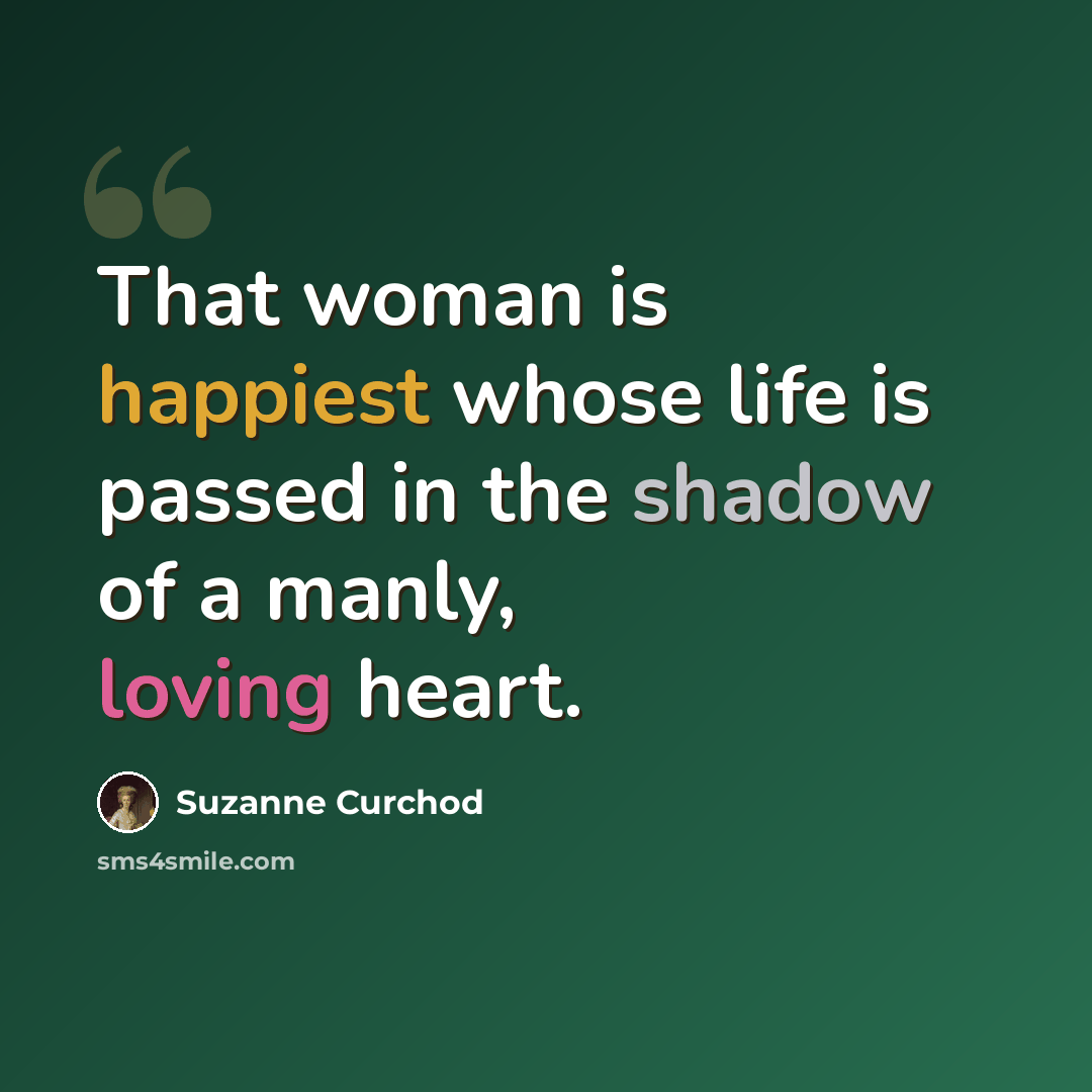 “That woman is happiest whose life is passed in the shadow of a manly, loving heart.” quote by Suzanne Curchod