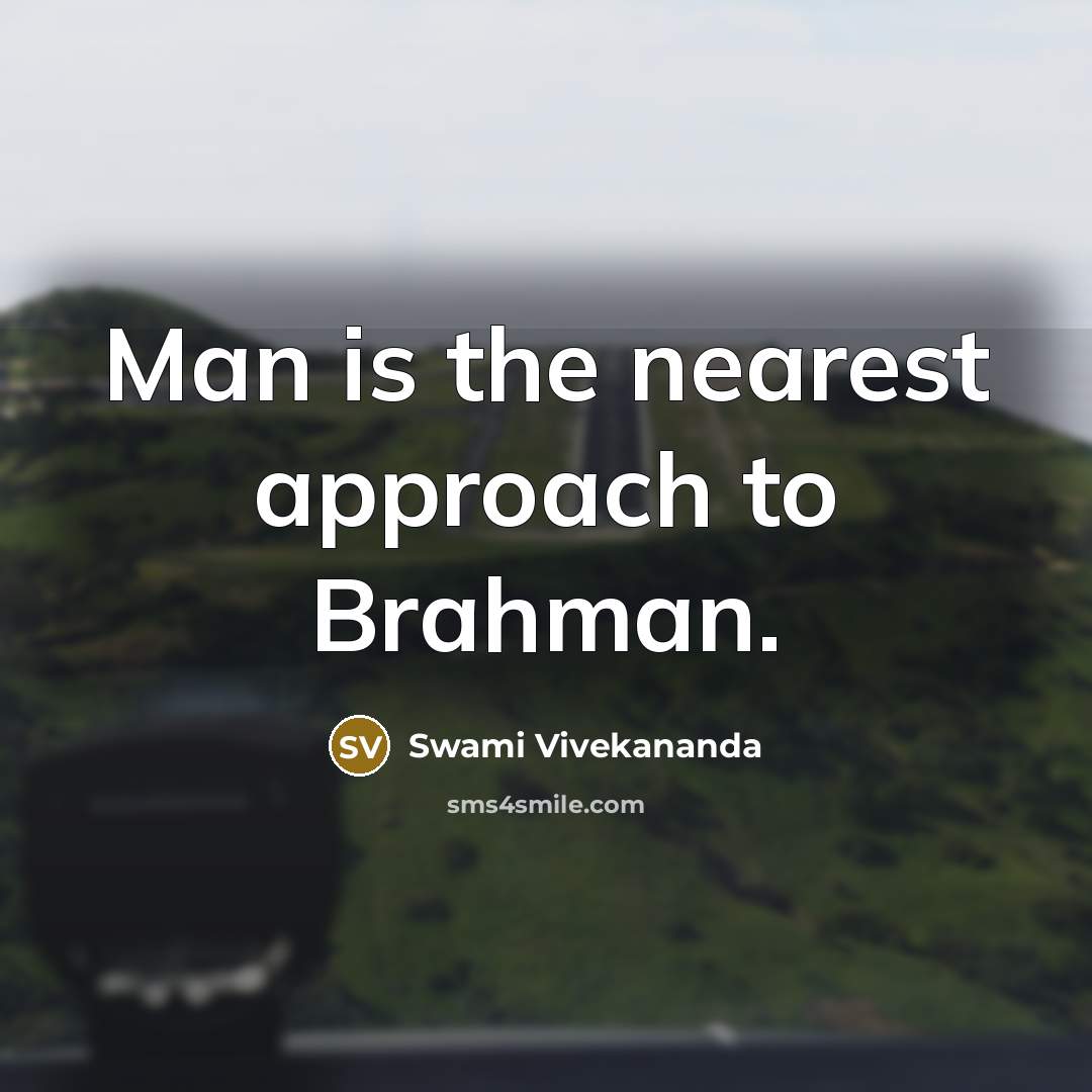“Man is the nearest approach to Brahman.” quote by Swami Vivekananda