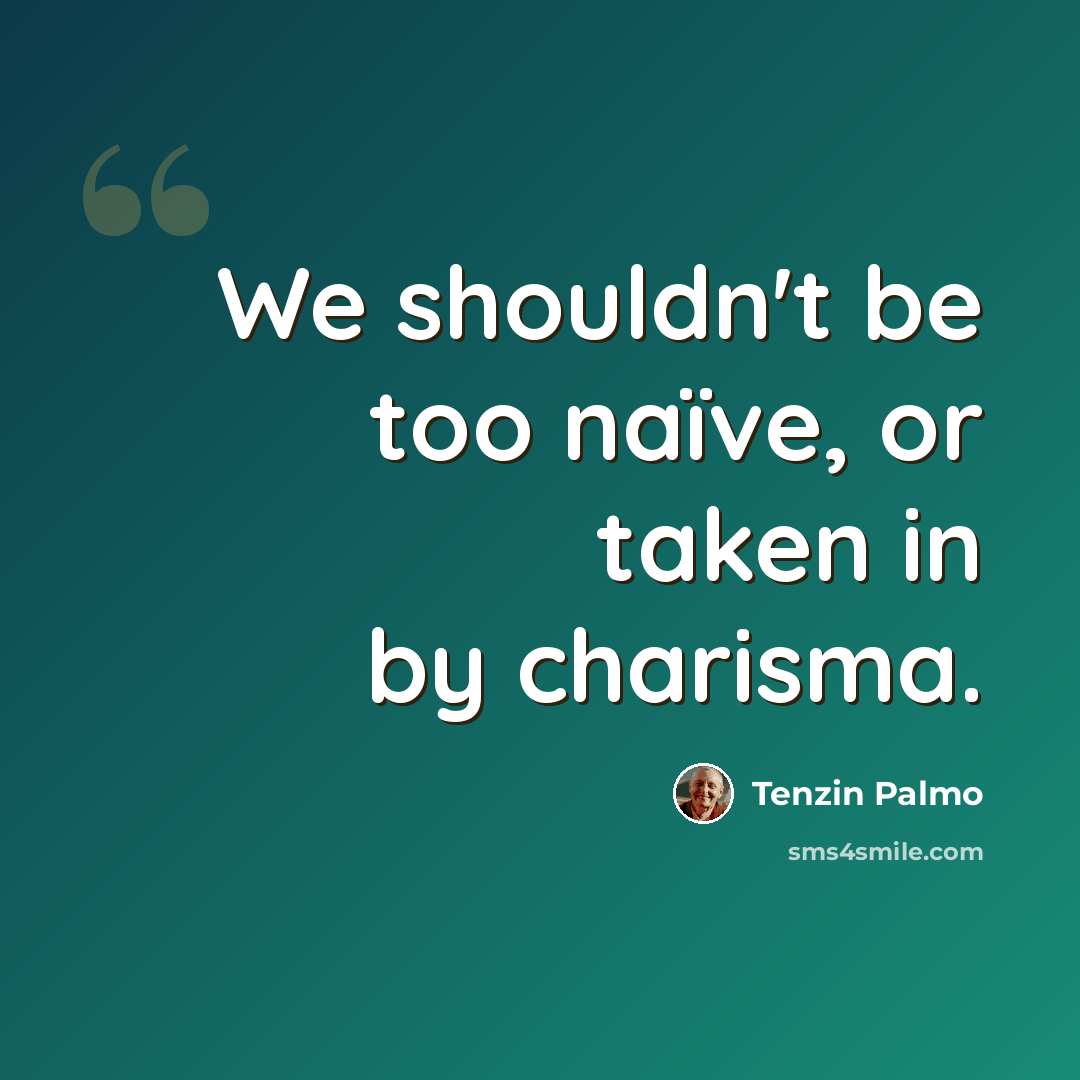 “We shouldn't be too naïve, or taken in by charisma.” quote by Tenzin Palmo