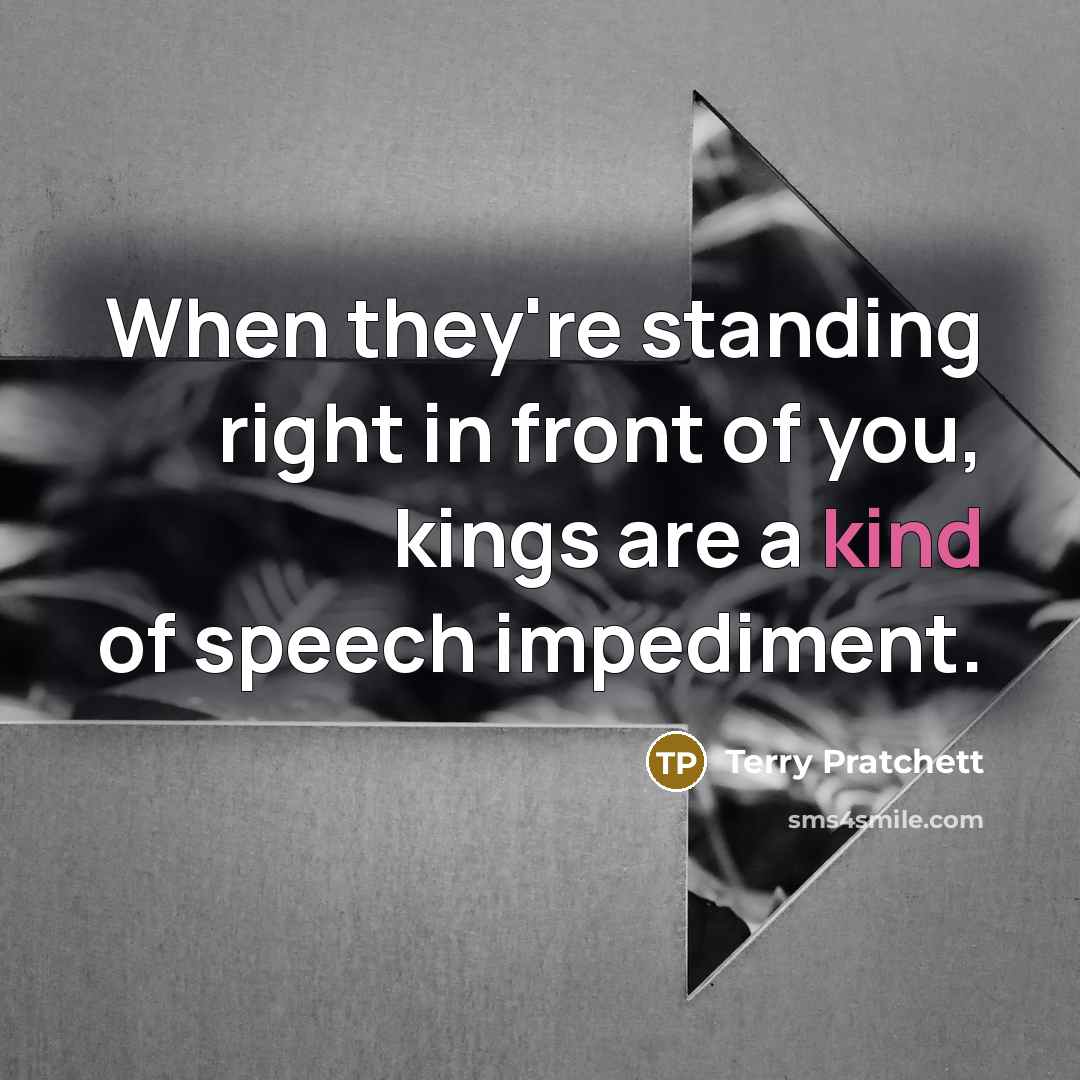 “When they're standing right in front of you, kings are a kind of speech impediment.” quote by Terry Pratchett