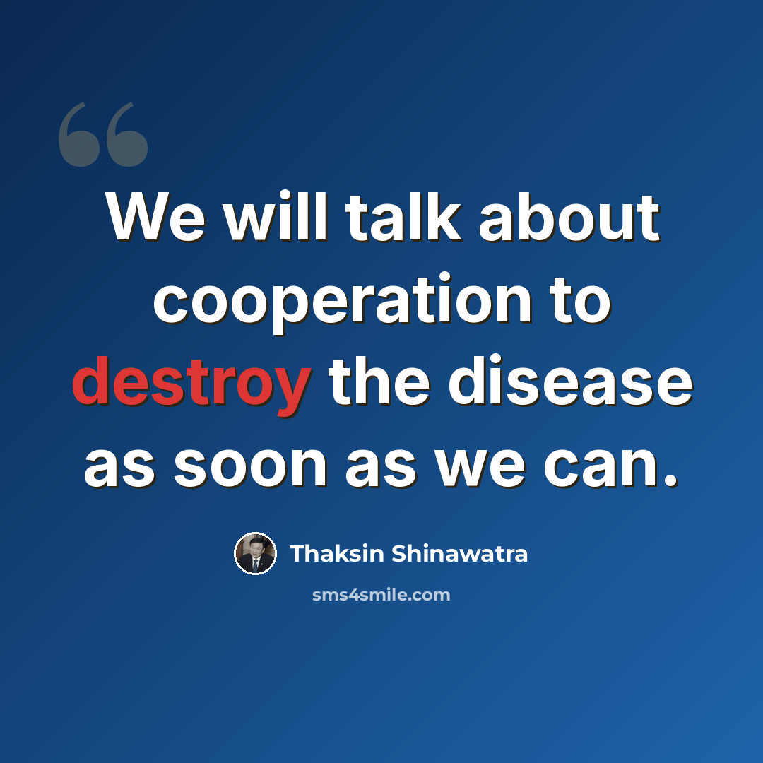 “We will talk about cooperation to destroy the disease as soon as we can.” quote by Thaksin Shinawatra