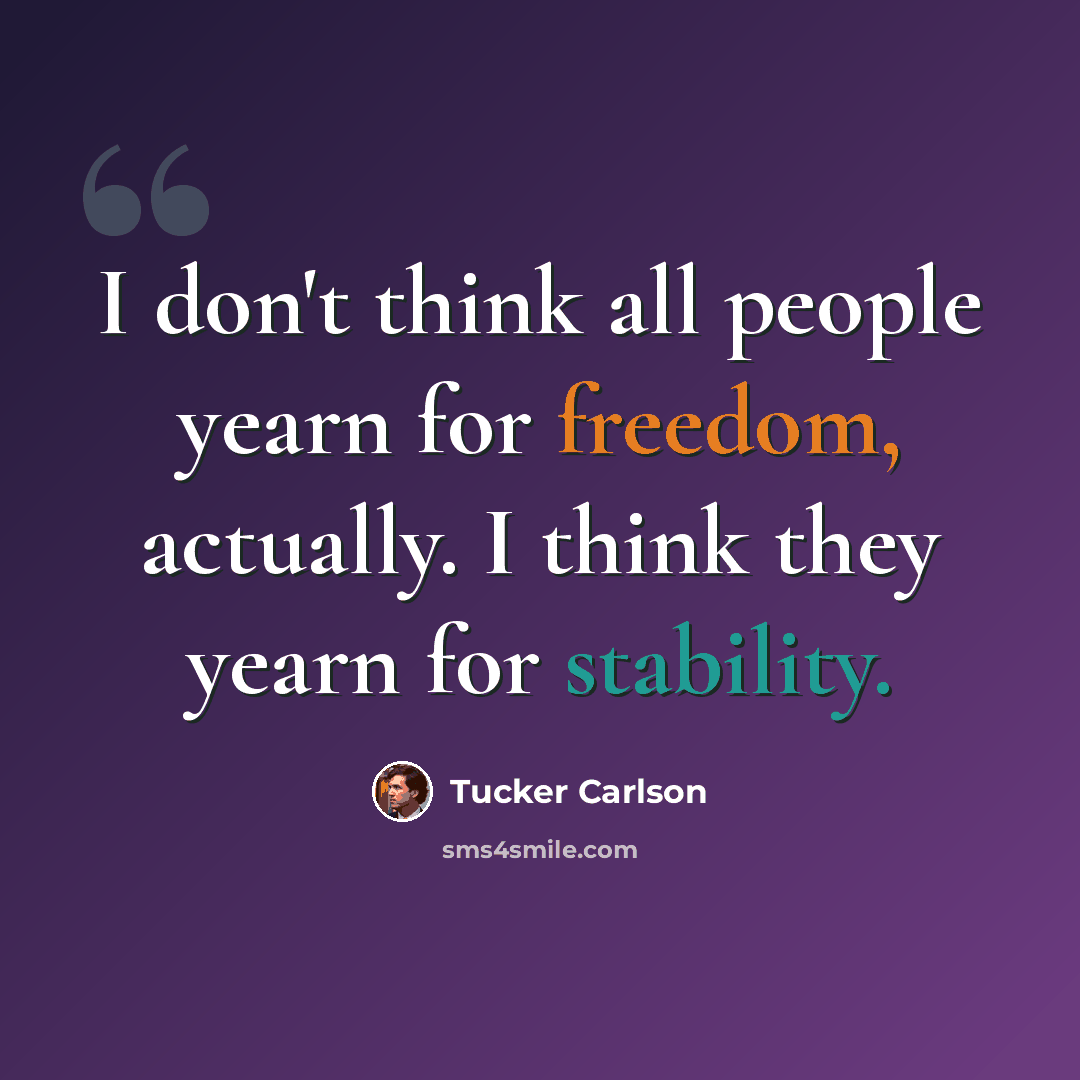 “I don't think all people yearn for freedom, actually. I think they yearn for stability.” quote by Tucker Carlson