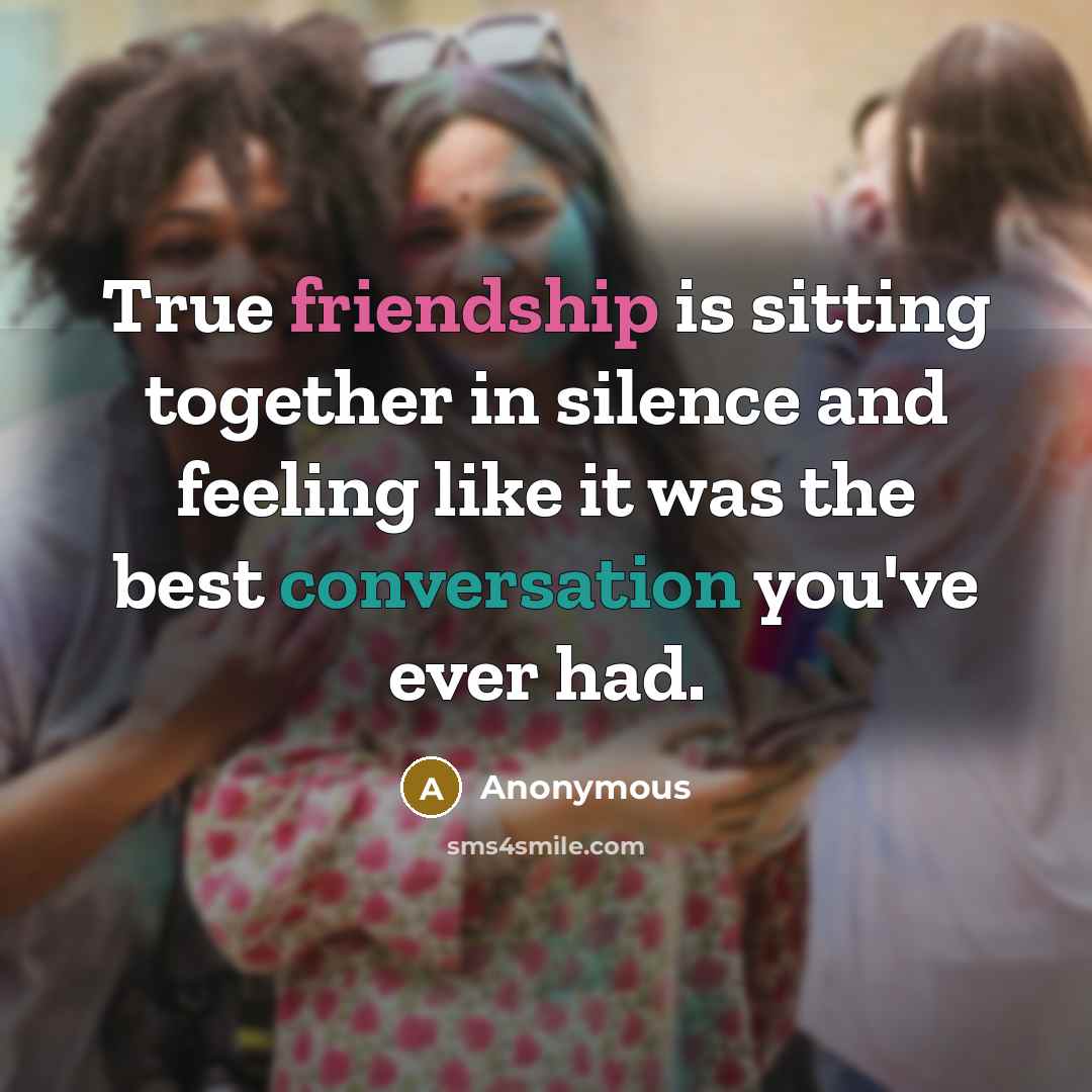 “True friendship is sitting together in silence and feeling like it was the best conversation you've ever had.” quote by Anonymous