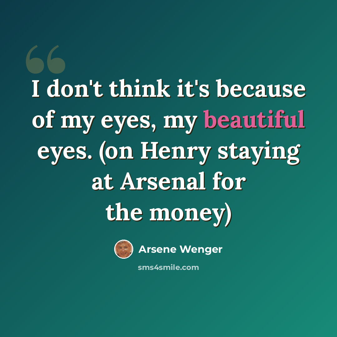 “I don't think it's because of my eyes, my beautiful eyes. (on Henry staying at Arsenal for the money)” quote by Arsene Wenger