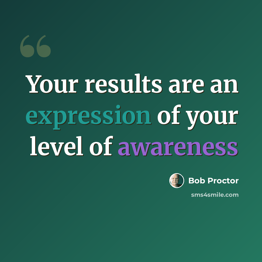 “Your results are an expression of your level of awareness” quote by Bob Proctor