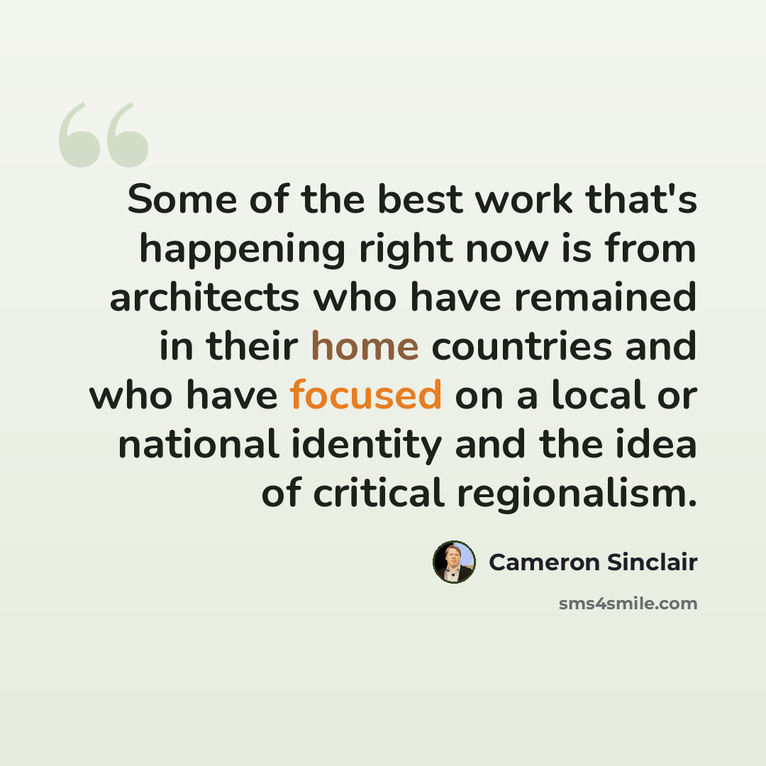 “Some of the best work that's happening right now is from architects who have remained in their home countries and who have focused on a local or national identity and the idea of critical regionalism.” quote by Cameron Sinclair