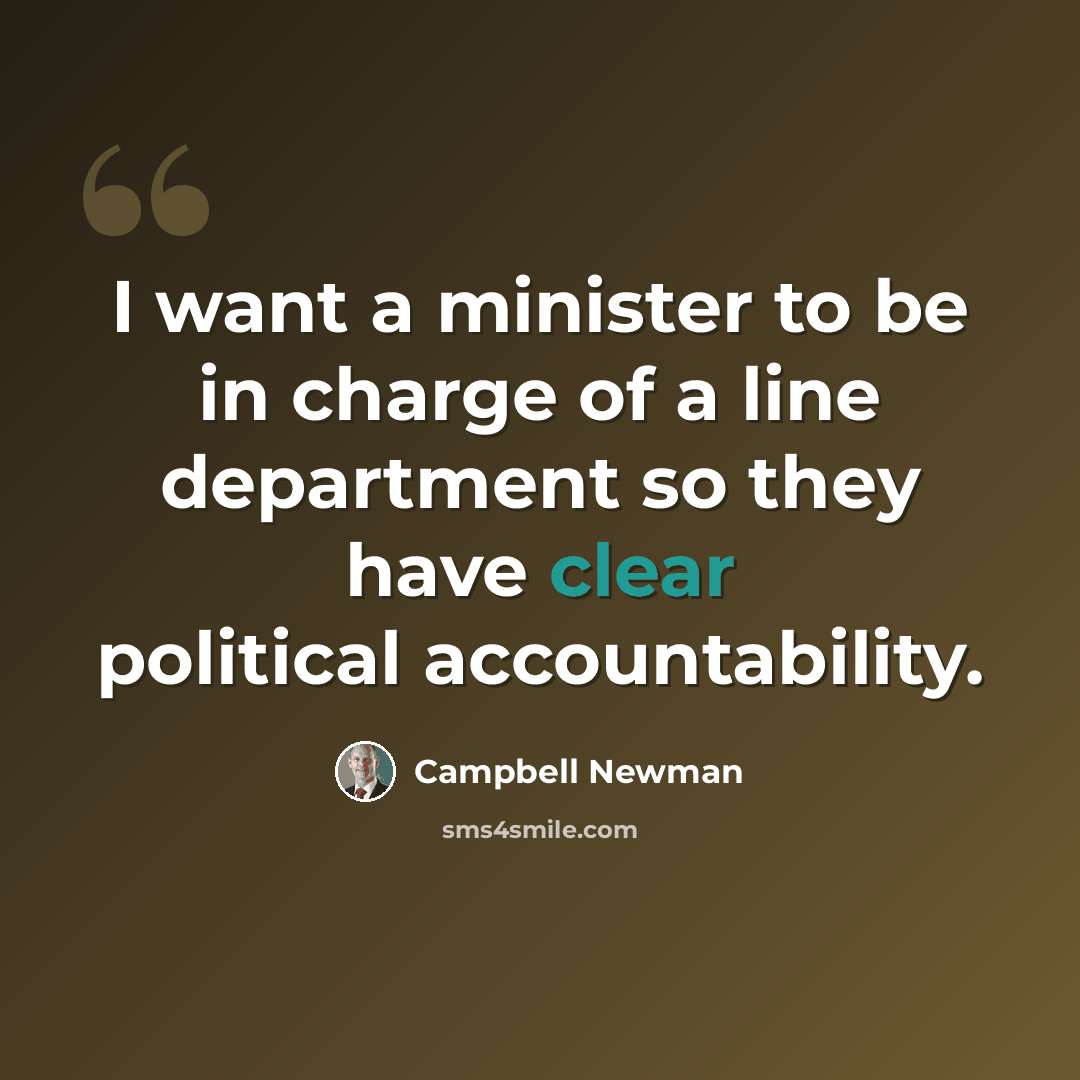 “I want a minister to be in charge of a line department so they have clear political accountability.” quote by Campbell Newman