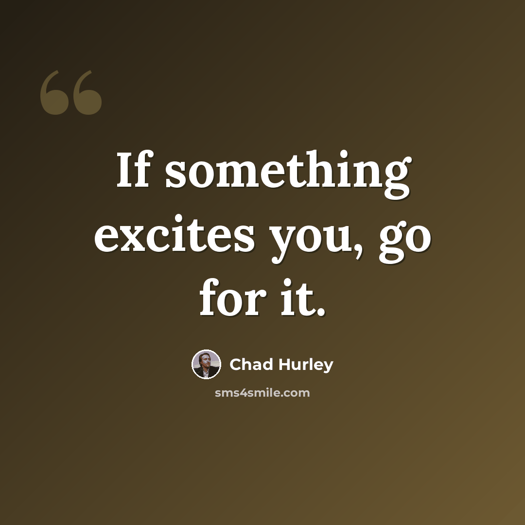 “If something excites you, go for it.” quote by Chad Hurley