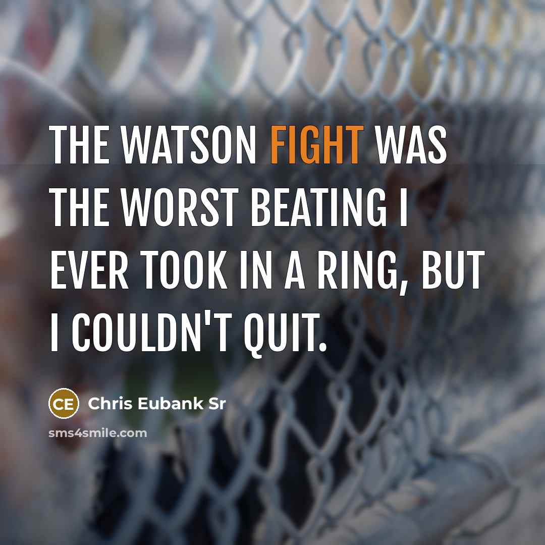 “The Watson fight was the worst beating I ever took in a ring, but I couldn't quit.” quote by Chris Eubank Sr