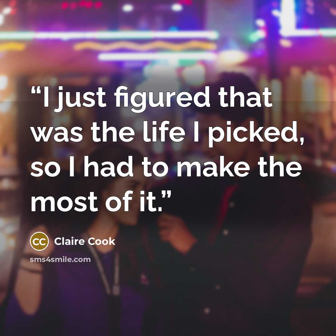 “I just figured that was the life I picked, so I had to make the most of it.” quote by Claire Cook