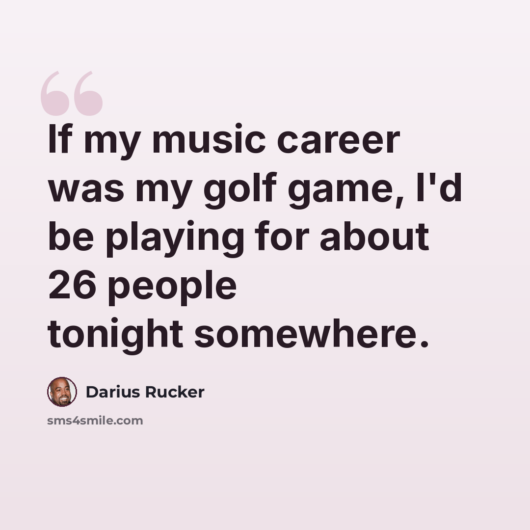 “If my music career was my golf game, I'd be playing for about 26 people tonight somewhere.” quote by Darius Rucker