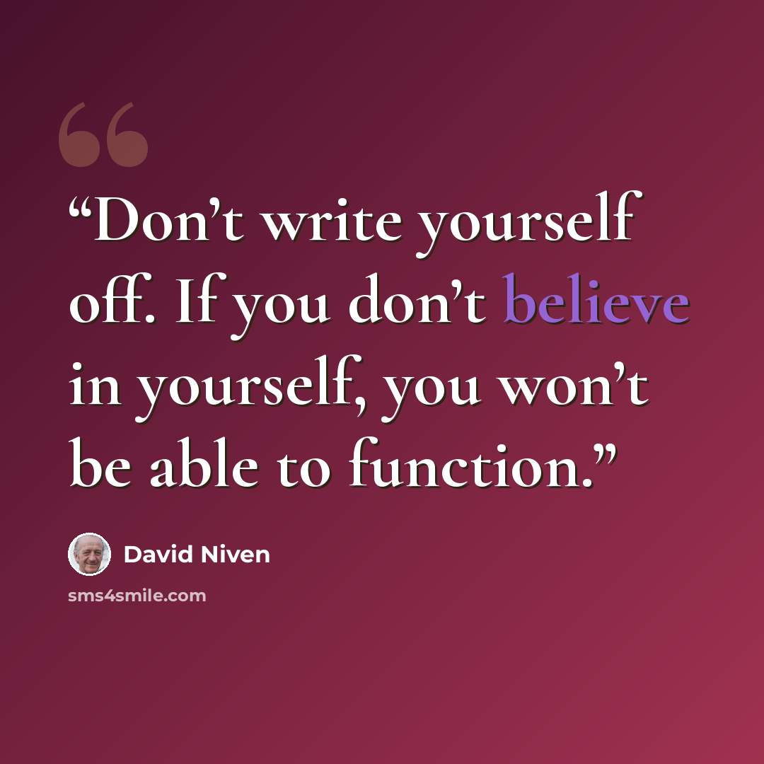 “Don’t write yourself off. If you don’t believe in yourself, you won’t be able to function.” quote by David Niven