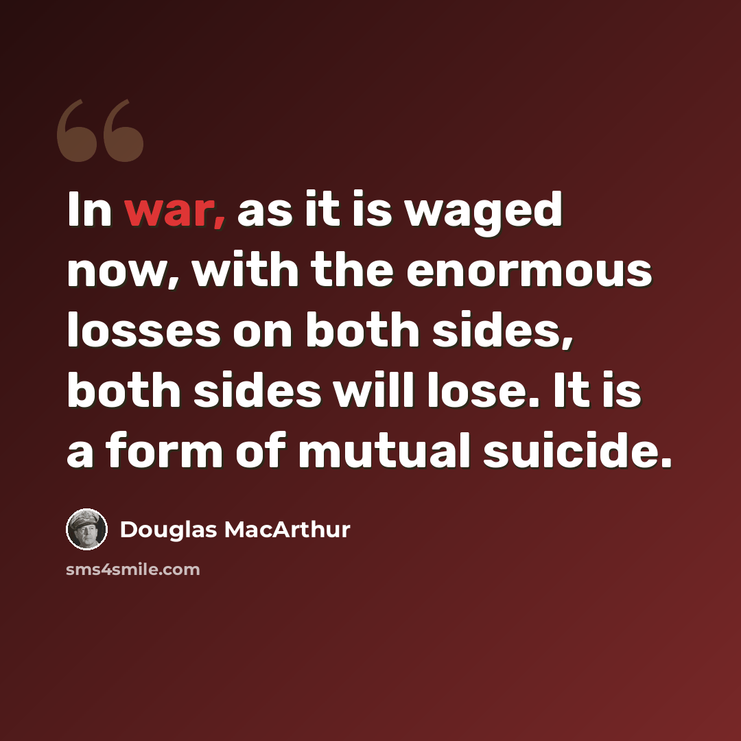 “In war, as it is waged now, with the enormous losses on both sides, both sides will lose. It is a form of mutual suicide.” quote by Douglas MacArthur