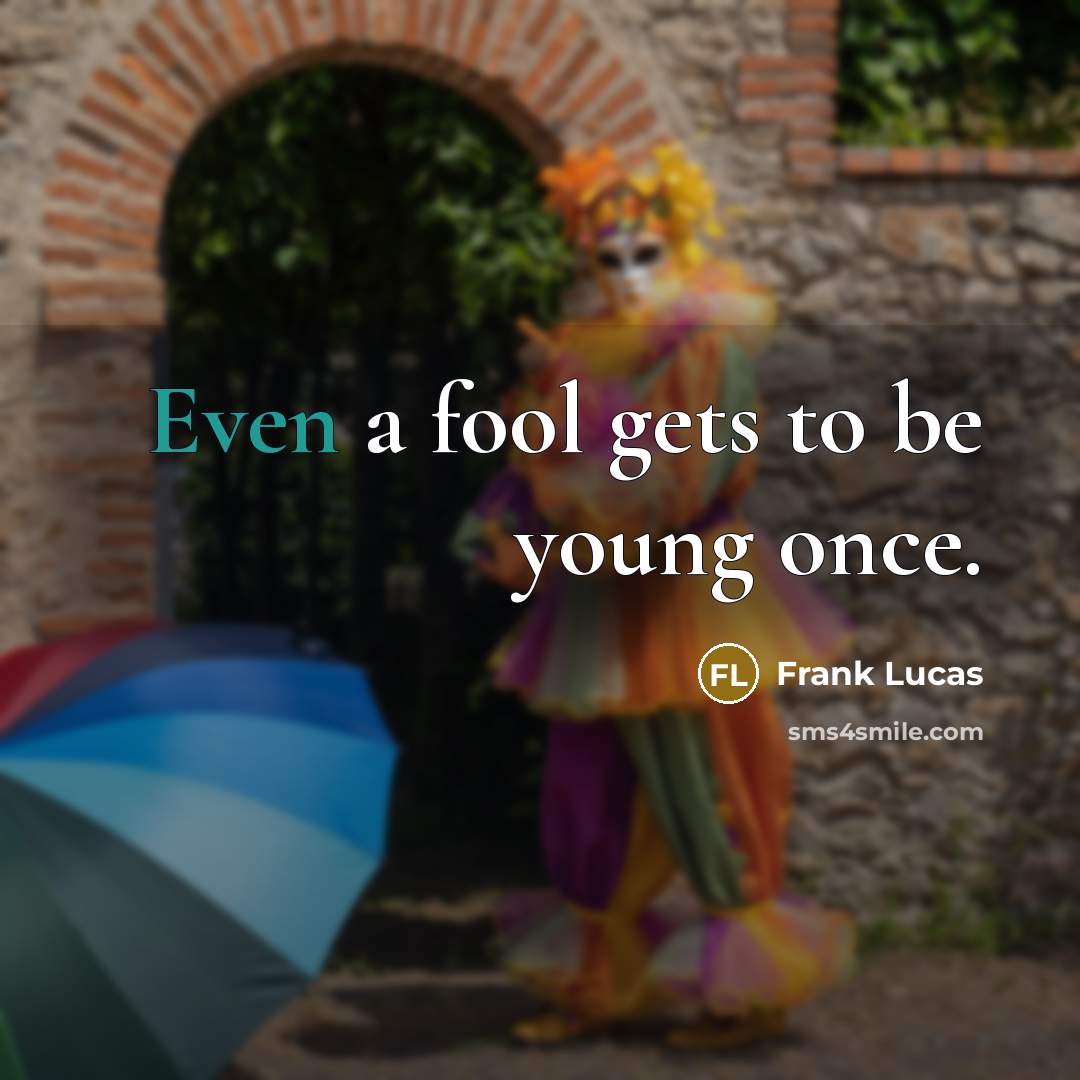 “Even a fool gets to be young once.” quote by Frank Lucas