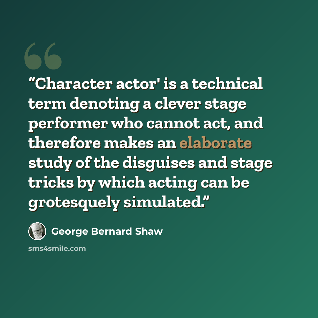 “Character actor' is a technical term denoting a clever stage performer who cannot act, and therefore makes an elaborate study of the disguises and stage tricks by which acting can be grotesquely simulated.” quote by George Bernard Shaw