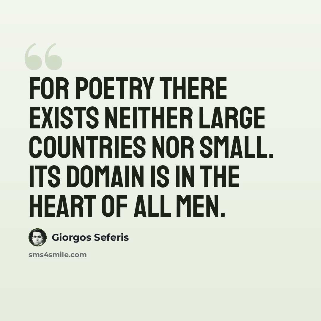 “For poetry there exists neither large countries nor small. Its domain is in the heart of all men.” quote by Giorgos Seferis